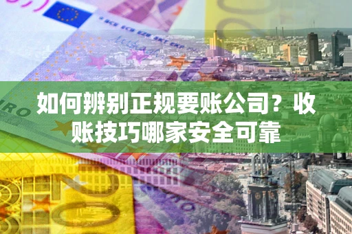 北京如何辨别正规要账公司？收账技巧哪家安全可靠